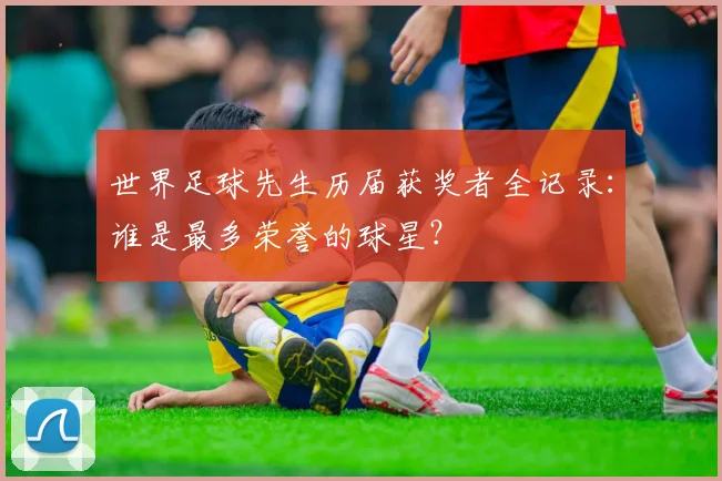 世界足球先生历届获奖者全记录：谁是最多荣誉的球星？