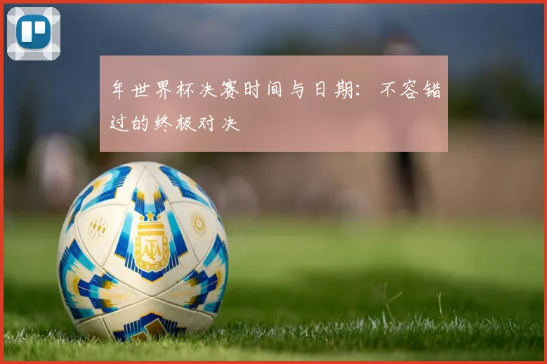 年世界杯决赛时间与日期：不容错过的终极对决
