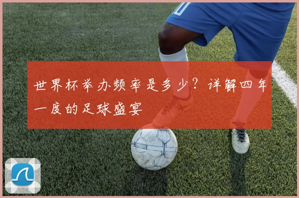 世界杯举办频率是多少？详解四年一度的足球盛宴