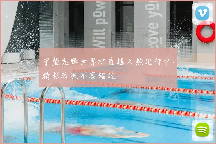守望先锋世界杯直播火热进行中,精彩对决不容错过