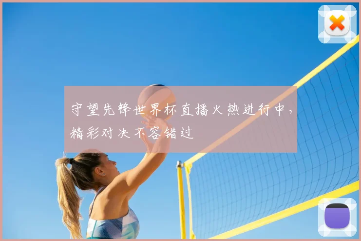守望先锋世界杯直播火热进行中，精彩对决不容错过