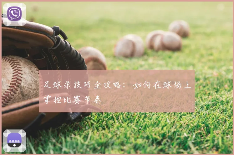 足球杀技巧全攻略：如何在球场上掌控比赛节奏