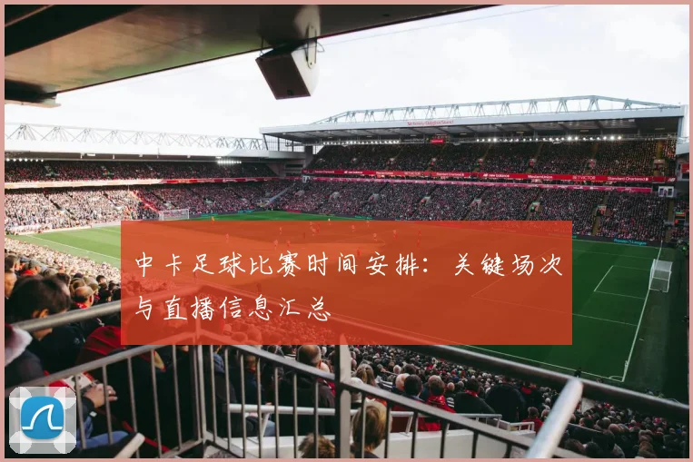 中卡足球比赛时间安排：关键场次与直播信息汇总