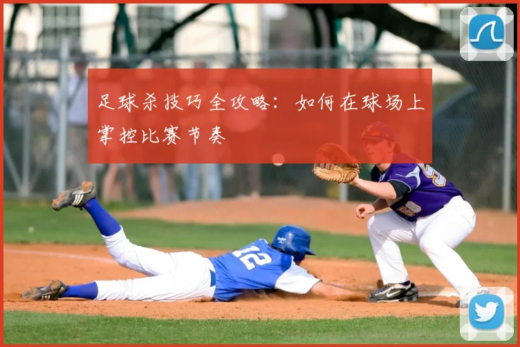 足球杀技巧全攻略：如何在球场上掌控比赛节奏
