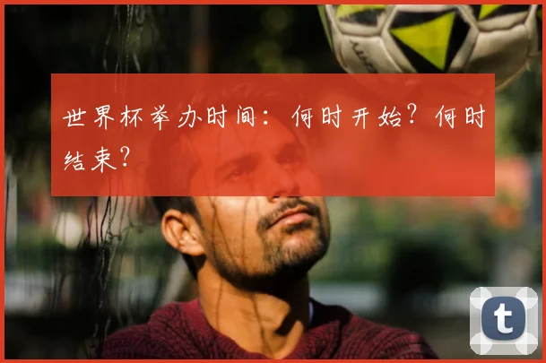 世界杯举办时间：何时开始？何时结束？