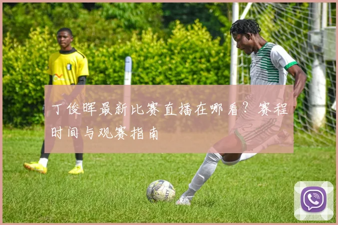 丁俊晖最新比赛直播在哪看?赛程时间与观赛指南