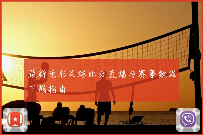 最新竞彩足球比分直播与赛事数据下载指南