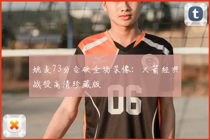 姚麦73分合砍全场录像：火箭经典战役高清珍藏版