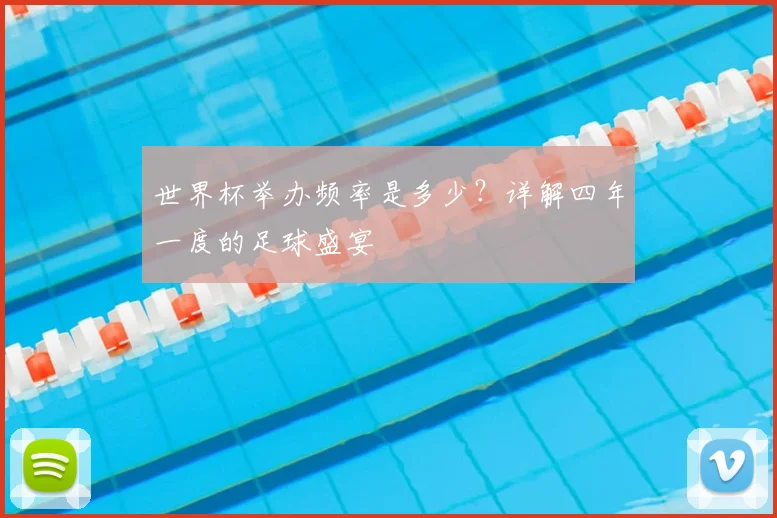 世界杯举办频率是多少?详解四年一度的足球盛宴