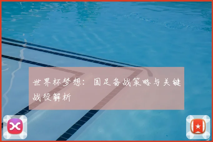世界杯梦想：国足备战策略与关键战役解析