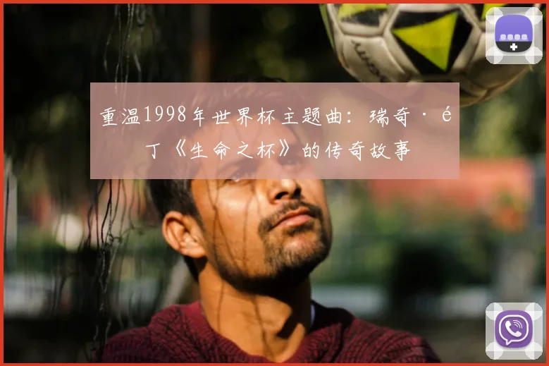 重温1998年世界杯主题曲：瑞奇·马丁《生命之杯》的传奇故事