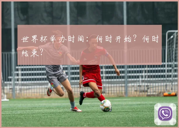 世界杯举办时间：何时开始？何时结束？